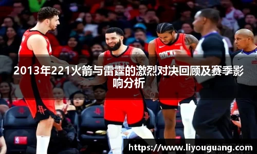 2013年221火箭与雷霆的激烈对决回顾及赛季影响分析