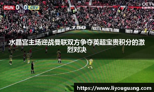 水晶宫主场迎战曼联双方争夺英超宝贵积分的激烈对决