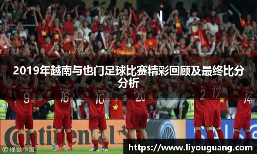 2019年越南与也门足球比赛精彩回顾及最终比分分析