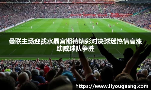 曼联主场迎战水晶宫期待精彩对决球迷热情高涨助威球队争胜