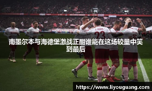 南墨尔本与海德堡激战正酣谁能在这场较量中笑到最后